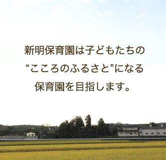 「新明保育園は子どもたちの“こころのふるさと”になる保育園を目指します。」